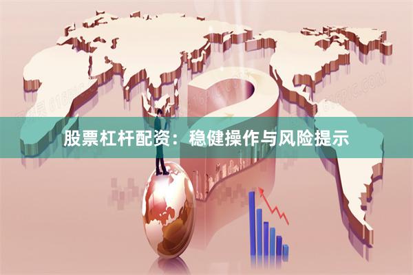 股票杠杆配资：稳健操作与风险提示