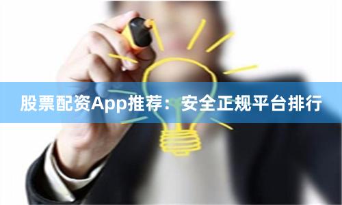 股票配资App推荐：安全正规平台排行