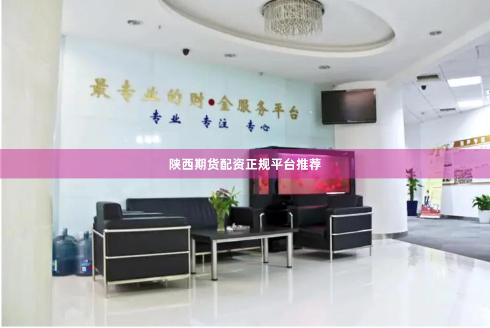 陕西期货配资正规平台推荐