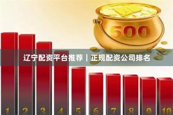 辽宁配资平台推荐｜正规配资公司排名
