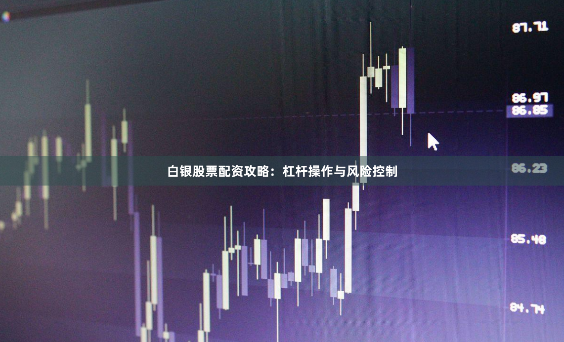 白银股票配资攻略:杠杆操作与风险控制