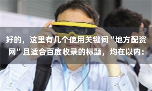 好的，这里有几个使用关键词“地方配资网”且适合百度收录的标题，均在以内：