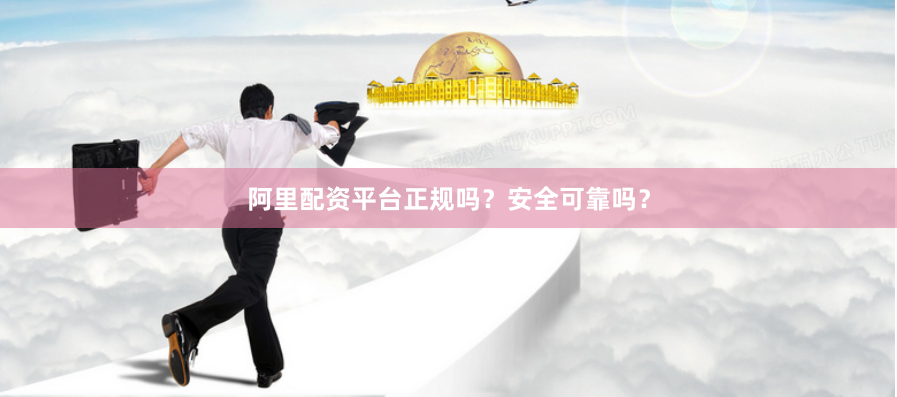 阿里配资平台正规吗？安全可靠吗？