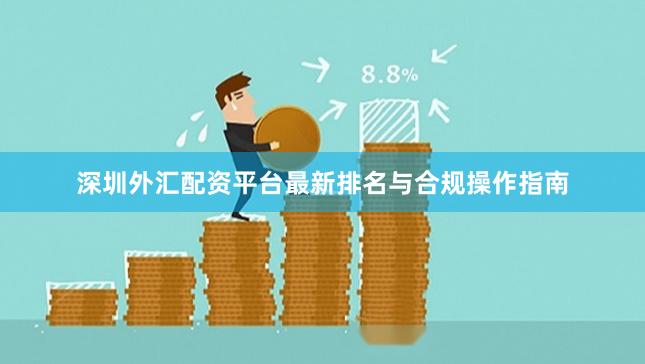 深圳外汇配资平台最新排名与合规操作指南