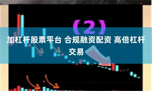加杠杆股票平台 合规融资配资 高倍杠杆交易
