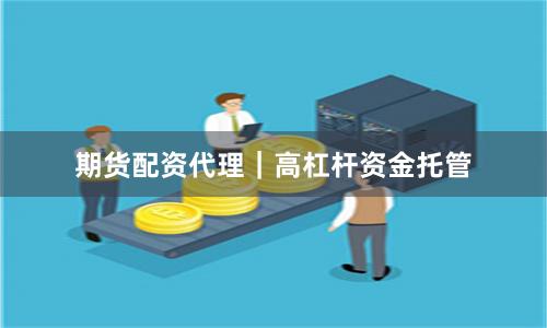 期货配资代理｜高杠杆资金托管