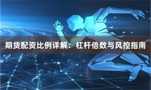 期货配资比例详解：杠杆倍数与风控指南