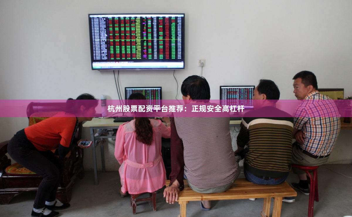 杭州股票配资平台推荐：正规安全高杠杆