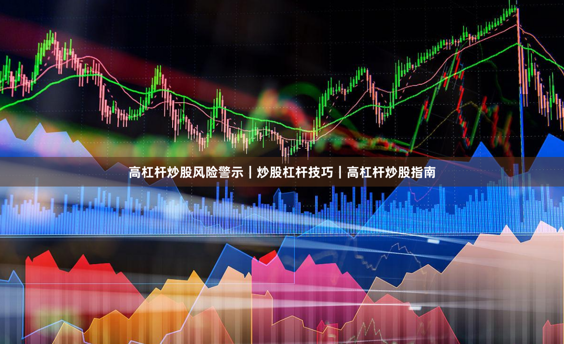 高杠杆炒股风险警示｜炒股杠杆技巧｜高杠杆炒股指南