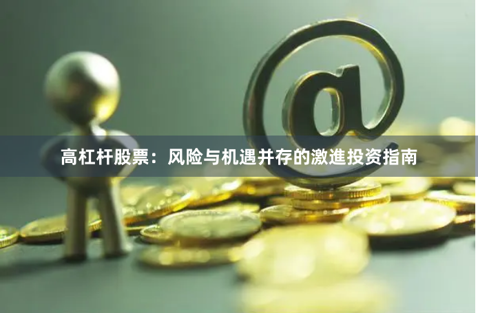 高杠杆股票：风险与机遇并存的激進投资指南