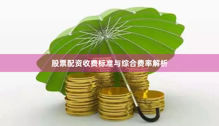 股票配资收费标准与综合费率解析