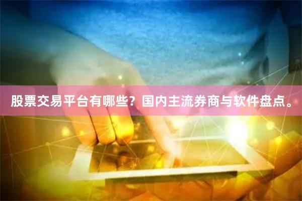 股票交易平台有哪些？国内主流券商与软件盘点。