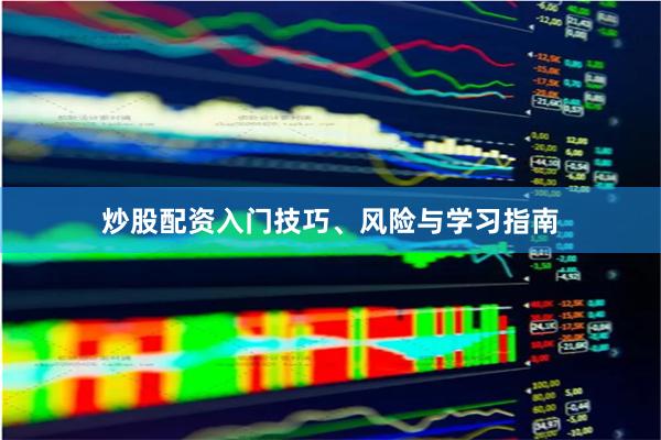 炒股配资入门技巧、风险与学习指南