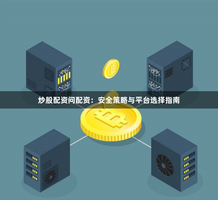 炒股配资问配资：安全策略与平台选择指南